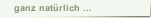 ganz nat&uuml;rlich ...